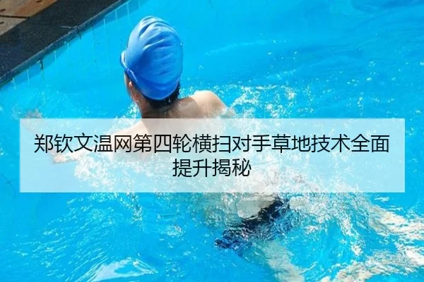 郑钦文温网第四轮横扫对手草地技术全面提升揭秘
